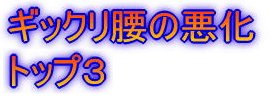 ギックリ腰の悪化　トップ３